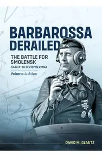 Barbarossa Derailed the Battle for Smolensk 10 July-10 September 1941 Volume 4: Atlas