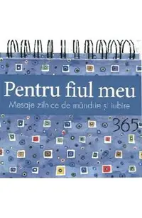 Pentru fiul meu. Calendar 365 de mesaje zilnice de mandrie si iubire
