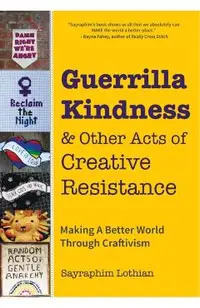 Guerrilla Kindness and Other Acts of Creative Resistance: Making a Better World Through Craftivism (Knitting Patterns, Embroidery, Subversive and Sass
