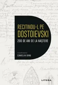 Recitindu-l pe Dostoievski. 200 de ani de la naștere - Paperback brosat - Antoaneta Olteanu, Anton Breiner, Bogdana Darie Crețu, Camelia Dinu, Ciprian NIţişor, Constantina Raveca Buleu, Dumitru Tucan, Gabriel-Andrei Stan, Ilinca Stihi, Ion Gostin, Iulian