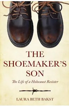 The Shoemaker's Son: The Life of a Holocaust Resister