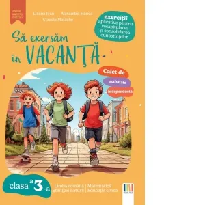 Sa exersam in vacanta. Exercitii aplicative pentru recapitularea si consolidarea cunostintelor. Limba si literatura romana. Matematica. Stiintele naturii. Educatie civica. Clasa a 3-a