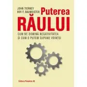 Puterea raului. Cum ne domina efectul negativitatii si cum il putem supune vointei noastre