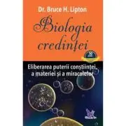 Biologia credintei. Eliberarea puterii constiintei, a materiei si a miracolelor