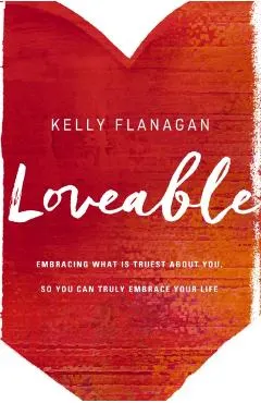 Loveable: Embracing What Is Truest about You, So You Can Truly Embrace Your Life