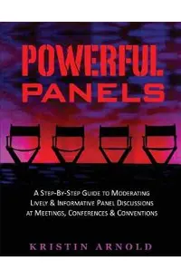 Powerful Panels: A Step-By-Step Guide to Moderating Lively and Informative Panel Discussions at Meetings, Conferences and Conventions