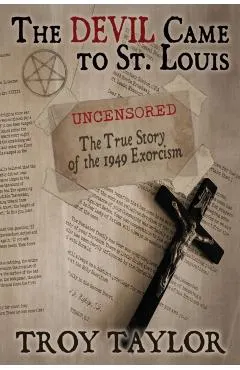 Devil Came to St. Louis: The Uncensored True Story of the 1949 Exorcism