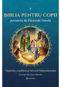 Biblia pentru copii povestita de Parintele Necula Vol. I. Nasterea, copilaria si botezul Mantuitorului