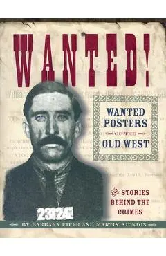 Wanted! Wanted Posters of the Old West: Stories Behind the Crimes