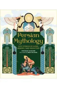 Persian Mythology: Epic Stories of Gods, Heroes, and Monsters