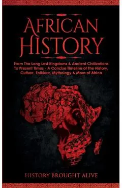 African History: Explore The Amazing Timeline of The World's Richest Continent - The History, Culture, Folklore, Mythology & More of Af
