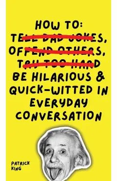 How To Be Hilarious and Quick-Witted in Everyday Conversation