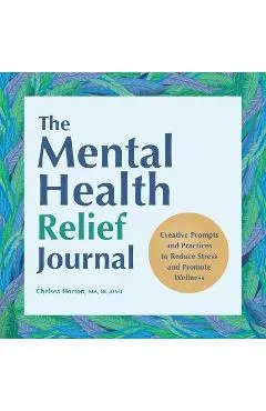 The Mental Health Relief Journal: Creative Prompts and Practices to Reduce Stress and Promote Wellness