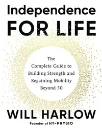 Independence for Life: The Complete Guide to Building Strength and Regaining Mobility Beyond 50