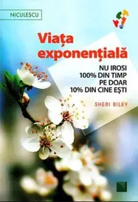 Viaţa exponenţială. Nu irosi 100% din timp pe doar 10% din cine eşti! - Paperback brosat - Sheri Riley