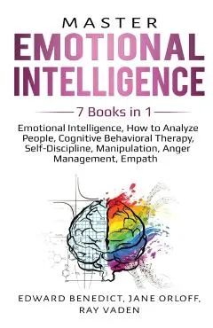 Master Emotional Intelligence: 7 Books in 1: Emotional Intelligence, How to Analyze People, Cognitive Behavioral Therapy, Self-Discipline, Manipulati