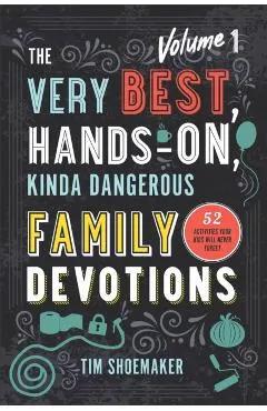 The Very Best, Hands-On, Kinda Dangerous Family Devotions: 52 Activities Your Kids Will Never Forget