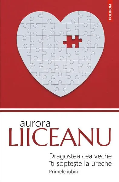 Dragostea cea veche îţi şopteşte la ureche. Primele iubiri - Paperback brosat - Aurora Liiceanu