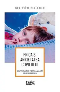 eBook Frica si anxietatea copilului. Solutii practice pentru a-l ajuta sa le depaseasca