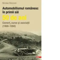 Automobilismul romanesc in primii sai 50 de ani. Comert, curse si asociatii (1900-1950)