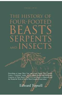 The History of Four-Footed Beasts, Serpents and Insects Vol. I of III: Describing at Large Their True and Lively Figure, Their Several Names, Conditio