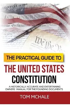 The Practical Guide to the United States Constitution: A Historically Accurate and Entertaining Owners' Manual For the Founding Documents