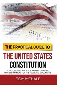 The Practical Guide to the United States Constitution: A Historically Accurate and Entertaining Owners' Manual For the Founding Documents