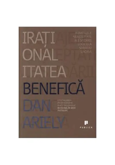 Iraționalitatea benefică: Avantajele neașteptate ale sfidării logicii la serviciu și acasă - Paperback - Dan Ariely