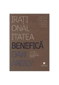 Iraționalitatea benefică: Avantajele neașteptate ale sfidării logicii la serviciu și acasă - Paperback - Dan Ariely