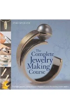 The Complete Jewelry Making Course: Principles, Practice and Techniques: A Beginner's Course for Aspiring Jewelry Makers