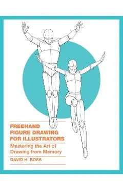 FreeHand Figure Drawing for Illustrators: Mastering the Art of Drawing from Memory