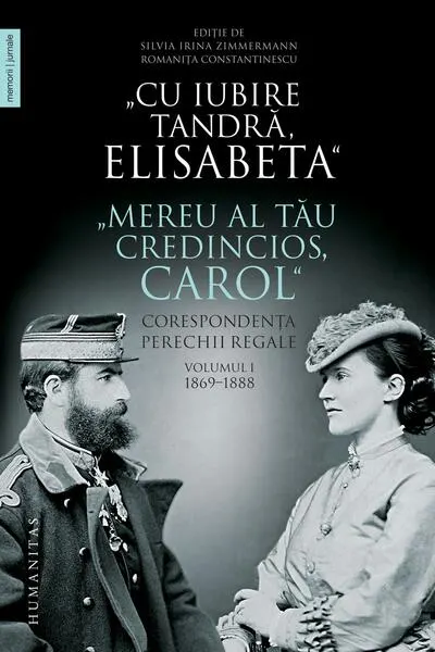 „Cu iubire tandră, Elisabeta”. „Mereu al tău credincios, Carol”. Corespondența perechii regale (Vol. 1) 1869–1888 - Paperback brosat - Romaniţa Constantinescu, Silvia Irina Zimmermann