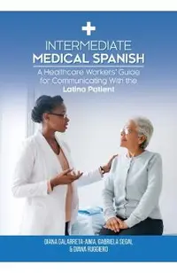 Intermediate Medical Spanish: A Healthcare Workers' Guide for Communicating With the Latino Patient