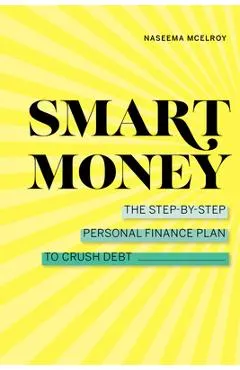 Smart Money: The Step-By-Step Personal Finance Plan to Crush Debt