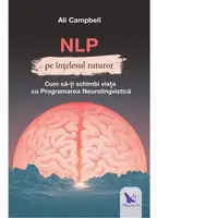 NLP pe intelesul tuturor. Cum sa-ti schimbi viata cu Programarea Neurolingvstica