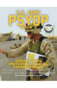 US Army PSYOP Book 3 - Executing Psychological Operations: Tactical Psychological Operations Tactics, Techniques and Procedures - Full-Size 8.5x11 Edi