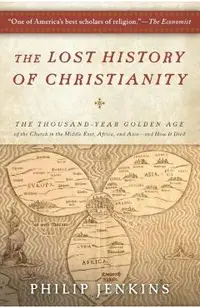 The Lost History of Christianity: The Thousand-Year Golden Age of the Church in the Middle East, Africa, and Asia--And How It Died