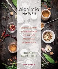 Alchimia naturii. Ghidul complet al mirodeniilor și plantelor medicinale și aromatice - Paperback brosat - Rosalee De La Foret