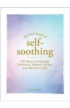 The Little Book of Self-Soothing: 150 Ways to Manage Emotions, Relieve Stress, and Restore Calm