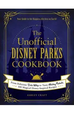 The Unofficial Disney Parks Cookbook: From Delicious Dole Whip to Tasty Mickey Pretzels, 100 Magical Disney-Inspired Recipes