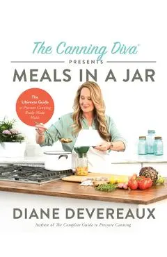 The Canning Diva Presents Meals in a Jar: The Ultimate Guide to Pressure Canning Ready-Made Meals