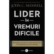Lider in vremuri dificile. Depasirea celor mai mari provocari, cu indrazneala si incredere