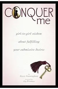 Conquer Me: Girl-To-Girl Wisdom about Fulfilling Your Submissive Desires