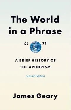 The World in a Phrase: A Brief History of the Aphorism, Second Edition