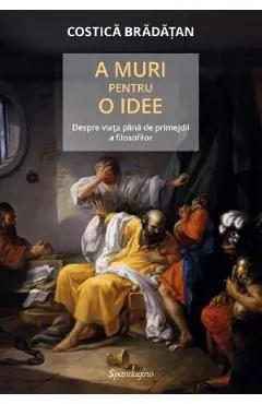 A muri pentru o idee. Despre viata plina de primejdii a filosofilor