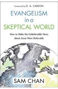 Evangelism in a Skeptical World: How to Make the Unbelievable News about Jesus More Believable