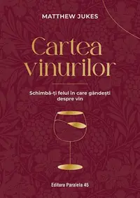 Cartea vinurilor. Schimbă-ți felul în care gândești despre vin - Paperback brosat - Jukes Matthew