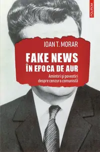 Fake news în Epoca de Aur - Paperback brosat - Ioan T. Morar