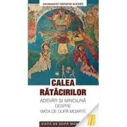 Calea ratacirilor. Adevar si minciuna despre viata de dupa moarte