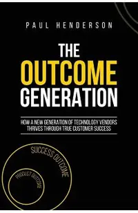 The Outcome Generation: How a New Generation of Technology Vendors Thrives Through True Customer Success